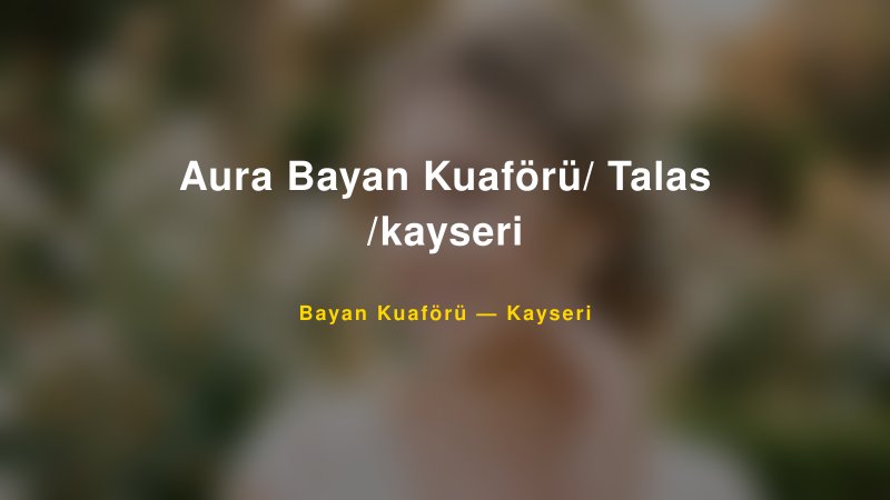 Aura Bayan Kuaförü/ Talas /kayseri — Kayseri Kır Düğünü Mekanı Rehberi