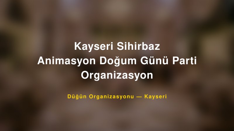 Kayseri Sihirbaz Animasyon Doğum Günü Parti Organizasyon — Kayseri Kır Düğünü Mekanı Rehberi