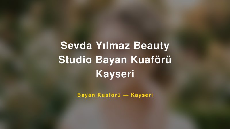 Sevda Yılmaz Beauty Studio Bayan Kuaförü Kayseri — Kayseri Kır Düğünü Mekanı Rehberi