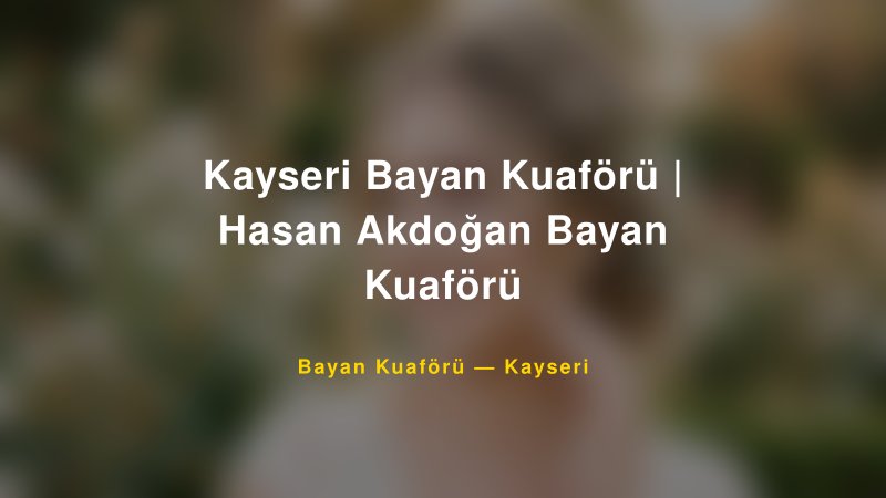 Kayseri Bayan Kuaförü | Hasan Akdoğan Bayan Kuaförü — Kayseri Kır Düğünü Mekanı Rehberi