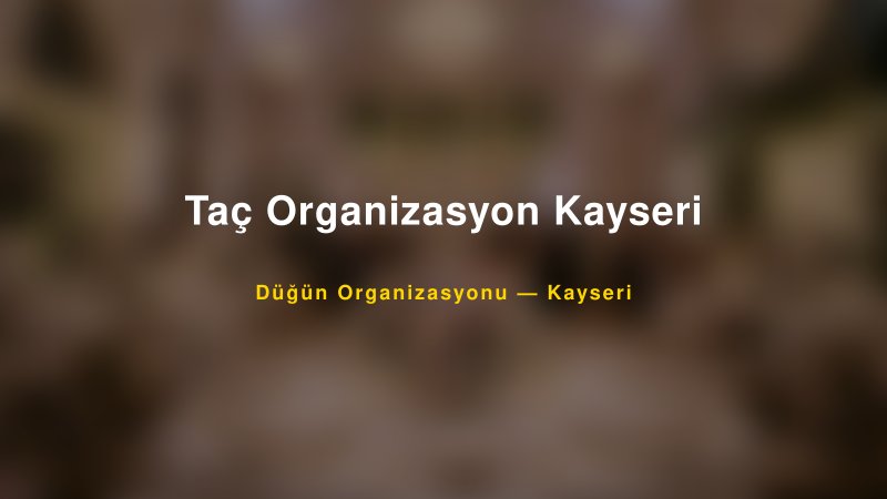 Taç Organizasyon Kayseri — Kayseri Kır Düğünü Mekanı Rehberi