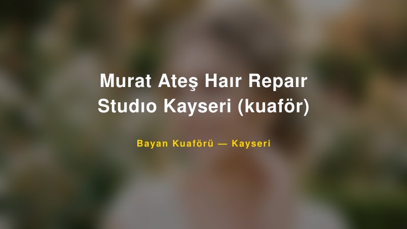 Murat Ateş Haır Repaır Studıo Kayseri (kuaför) — Kayseri Kır Düğünü Mekanı Rehberi