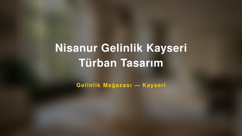 Nisanur Gelinlik Kayseri Türban Tasarım — Kayseri Kır Düğünü Mekanı Rehberi