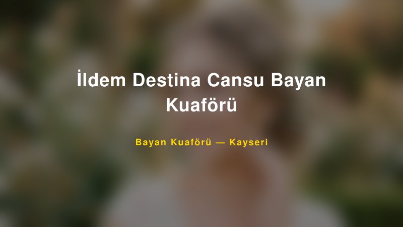İldem Destina Cansu Bayan Kuaförü — Kayseri Kır Düğünü Mekanı Rehberi
