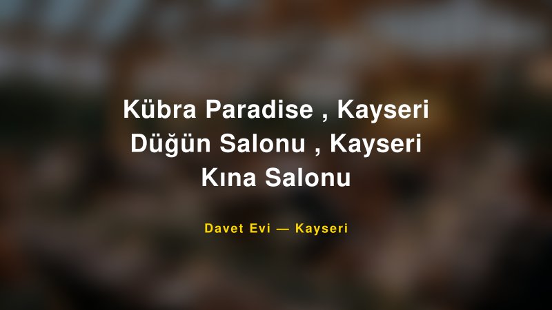 Kübra Paradise , Kayseri Düğün Salonu , Kayseri Kına Salonu — Kayseri Kır Düğünü Mekanı Rehberi