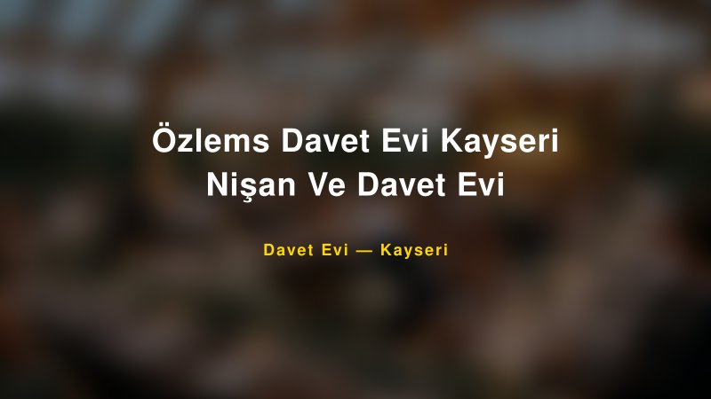 Özlems Davet Evi Kayseri Nişan Ve Davet Evi Fiyatları ve Paket Seçenekleri