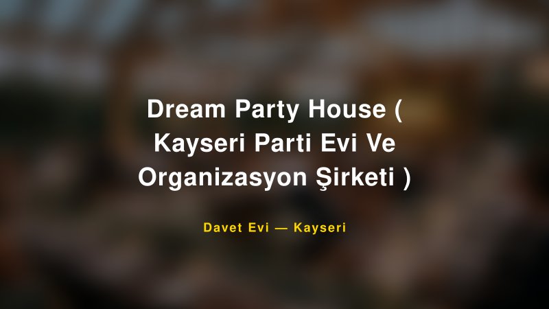 Dream Party House ( Kayseri Parti Evi Ve Organizasyon Şirketi ) Nişan ve Davet Organizasyonu İpuçları