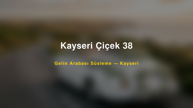 Kayseri Çiçek 38 ile Trend Gelin Arabası Yazıları ve Konseptleri — 1