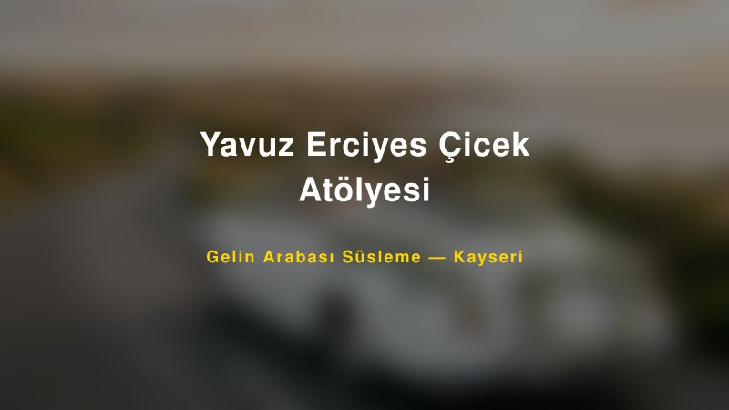 Yavuz Erciyes Çicek Atölyesi ile Trend Gelin Arabası Yazıları ve Konseptleri